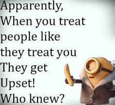 an angry minion holding a banana with the caption apparently, when you treat people like they treat you they get upset who knew?