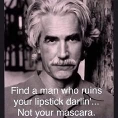 a man with a moustache on his face and the caption reads, find a man who ruins your lipstick darlin not your mascara