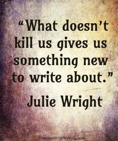 a quote that says, what doesn't kill us gives us something new to write about