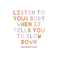 the words listen to your body when it tells you to slow down on a white background