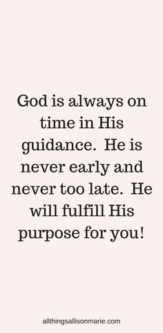 the quote god is always on time in his guidance he's never early and never to late he will fulfill his purpose for you