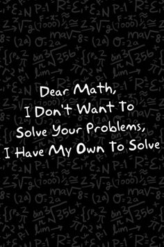 a black and white photo with the words dear math, i don't want to solve