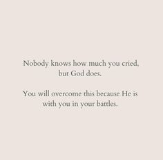 a quote that reads nobody knows how much you cred, but god does if you will overcome this because he is with you in your battles