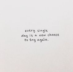 the words are written in black ink on a white paper with writing underneath it that says, every single day is a new chance to try again