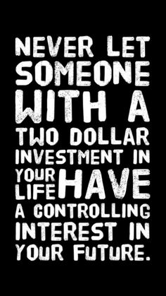 a quote that says never let someone with a two dollar investment in your life have a controlling interest in your future