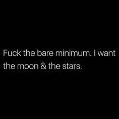 a black and white photo with text that reads, f k the bare minimum i want the moon & the stars