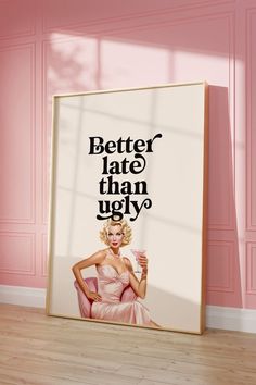 a poster with the words better late than ugly on it in front of a pink wall