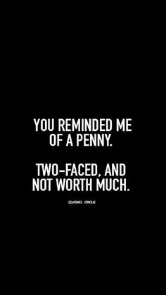 a black and white photo with the words you remind me of a penny two - faced, and not worth much