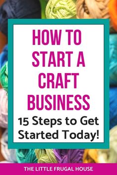 a pile of yarn with the title how to start a craft business 15 steps to get started today