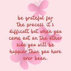 a pink butterfly with the words be grateful for the process it's difficult but when you come out on the other side, you will be happier than you have ever been