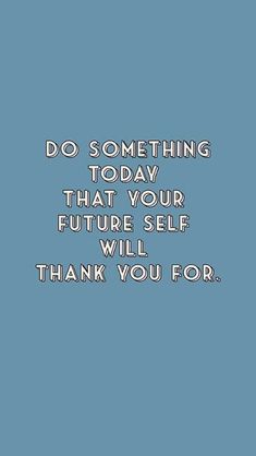 a blue background with the words do something today that your future self will thank you for