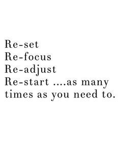 the words re - set re - focus re - adjust, re - start as many times as you need to