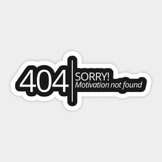 a black and white sticker with the words 404 sorry motivation not found on it