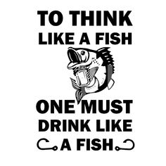 a black and white poster with the words to think like a fish, one must drink like a fish