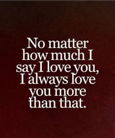 a quote that says no matter how much i say i love you, i always love you