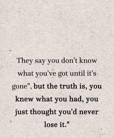 a quote that reads, they say you don't know what you've got until