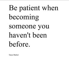 a quote that says be patient when becoming someone you haven't been before,