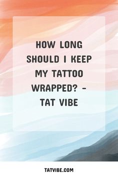 a quote that says how long should i keep my tattoo wrapped - tat vibe?