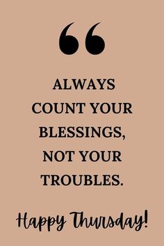 a quote that says, always count your blessings, not your troubles happy thursday