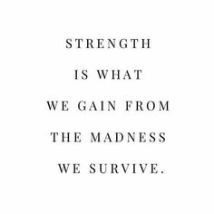 the words strength is what we gain from the madness we survive