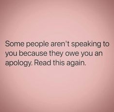 some people aren't speaking to you because they one you are apoloy read this again