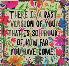 there is a past version of you that is so proud of how far you have come