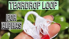 a hand holding a piece of yarn with the words teardrop loop for alphas