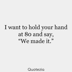 a quote that says i want to hold your hand at 80 and say, we made it