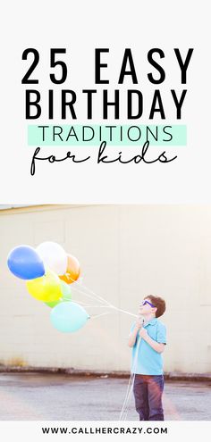 a boy holding balloons with the words 25 easy birthday traditions for kids