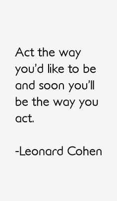 a quote that reads, act the way you'd like to be and soon you'll be the way you act