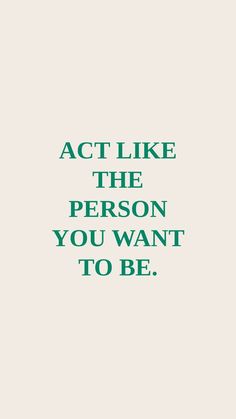 the words act like the person you want to be