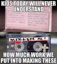 an old cassette with the words kids today will never understand how much work we put into making