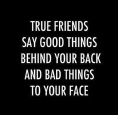 the words true friends say good things behind your back and bad things to your face