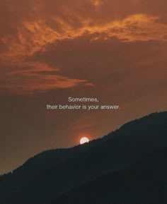 the sun is setting on top of a mountain with a quote about sometimes, their behavior is your answer