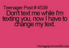 a pink background with the words teenager post 459 don't text me while i'm texting you, now i have to change my text