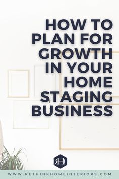 the words how to plan for growth in your home staging business