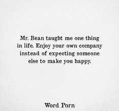 the words are written in black and white on a piece of paper that says,'mr bean taught me one thing in life enjoy your own company instead of expecting someone else to make you happy