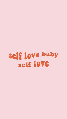 a pink background with the words self love baby self love written in orange on it