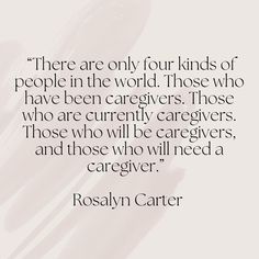 a quote from roslyn cartier that reads, there are only four kinds of people in the world those who have been caregivers