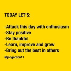 a yellow background with the words today let's attack this day with enthusiasm stay positive be thinkful learn, improve and grow bring bring out the best in others