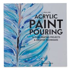 the cover of acrylic paint pouring 15 fluid painting projects and creative techniques