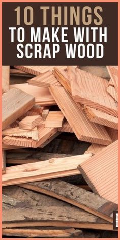 some wood that is piled up with the words 10 things to make with scrapwood