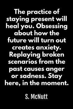 the practice of staying present will heal you obsesing about how the future will turn out