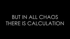 the words, but in all chaos there is calculation on a black background