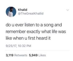 a tweet with the caption that reads, do u ever listen to a song and remember exactly what life was like when u first heard it