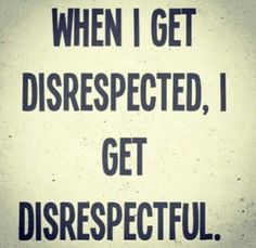 a sign that says, when i get disrespected, i get disrestful