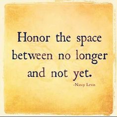 a quote that reads,'honor the space between no longer and not yet '