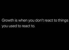 a black background with the words growth is when you don't react to things you used to react to