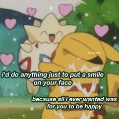 an image of pokemon with the caption i'd do anything just to put a smile on your face because all i ever wanted was for you to be happy