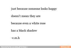 the words are written in black and white on a piece of paper that reads, just because someone looks happy doesn't mean they are because even a white rose